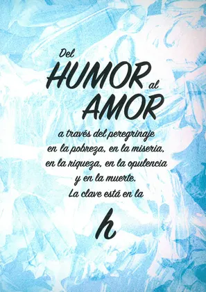 Del HUMOR al AMOR a través del peregrinaje en la pobreza, en la miseria, en la riqueza, en la opulencia y en la muerte. La clave está en la H